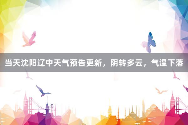 当天沈阳辽中天气预告更新，阴转多云，气温下落