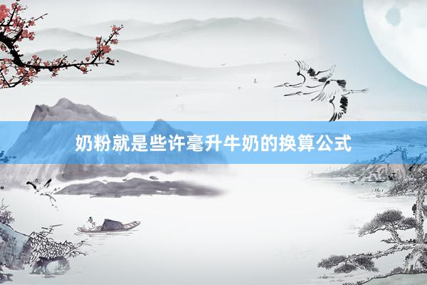 奶粉就是些许毫升牛奶的换算公式